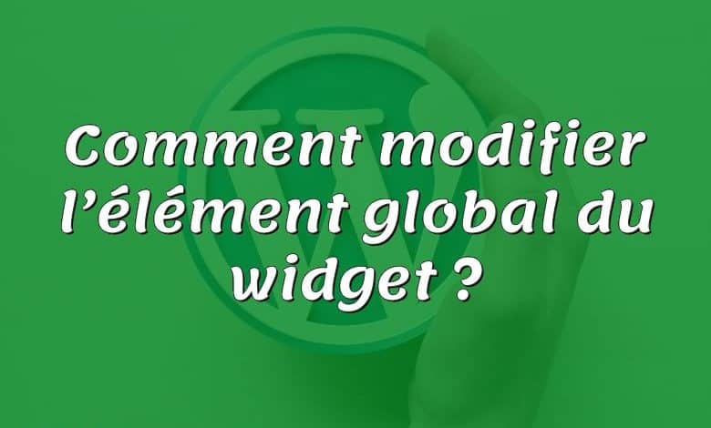 Comment modifier l’élément global du widget ?